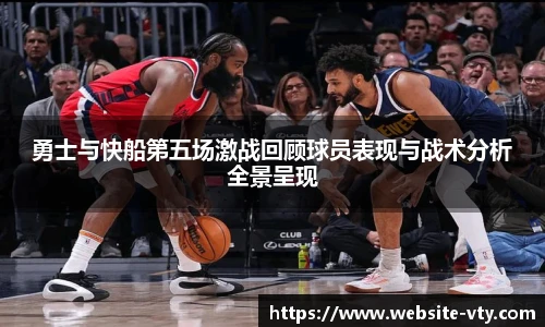 勇士与快船第五场激战回顾球员表现与战术分析全景呈现
